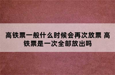 高铁票一般什么时候会再次放票 高铁票是一次全部放出吗